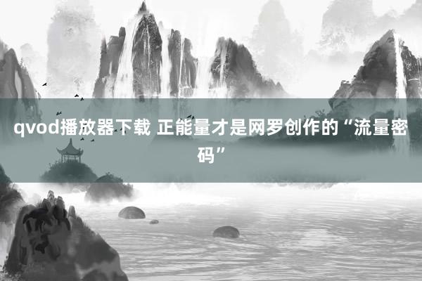 qvod播放器下载 正能量才是网罗创作的“流量密码”