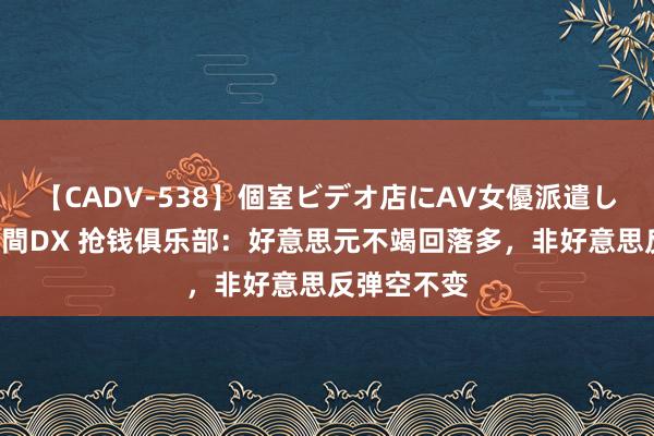 【CADV-538】個室ビデオ店にAV女優派遣します。8時間DX 抢钱俱乐部：好意思元不竭回落多，非