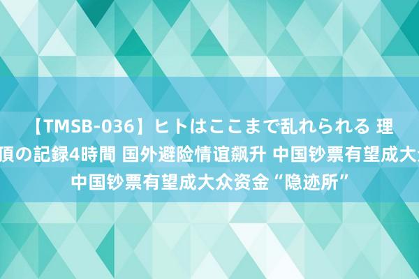 【TMSB-036】ヒトはここまで乱れられる 理性崩壊と豪快絶頂の記録4時間 国外避险情谊飙升 中国