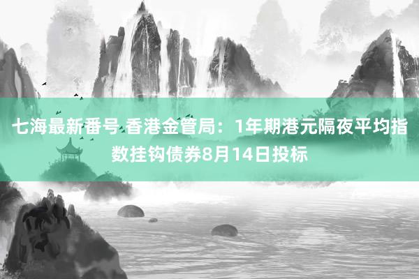 七海最新番号 香港金管局：1年期港元隔夜平均指数挂钩债券8月14日投标