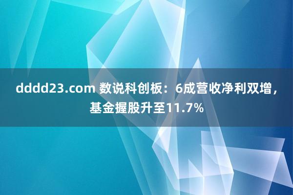 dddd23.com 数说科创板：6成营收净利双增，基金握股升至11.7%