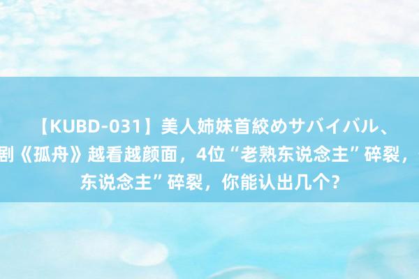 【KUBD-031】美人姉妹首絞めサバイバル、私生きる 谍战剧《孤舟》越看越颜面，4位“老熟东说念主