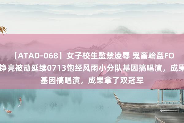 【ATAD-068】女子校生監禁凌辱 鬼畜輪姦FOREVER2 王铮亮被动延续0713饱经风雨小分队