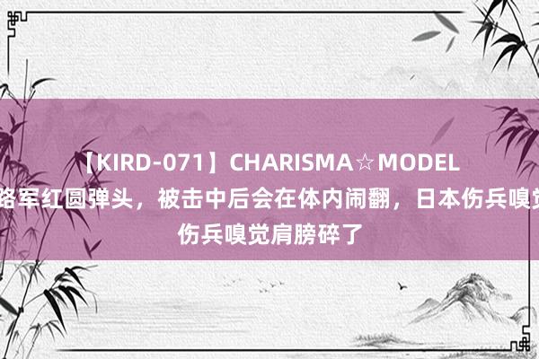 【KIRD-071】CHARISMA☆MODEL 梨々花 八路军红圆弹头，被击中后会在体内闹翻，日本