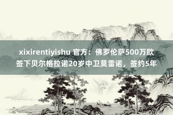 xixirentiyishu 官方：佛罗伦萨500万欧签下贝尔格拉诺20岁中卫莫雷诺，签约5年