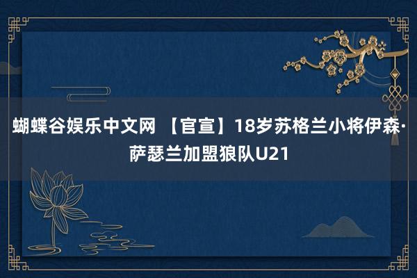 蝴蝶谷娱乐中文网 【官宣】18岁苏格兰小将伊森·萨瑟兰加盟狼队U21