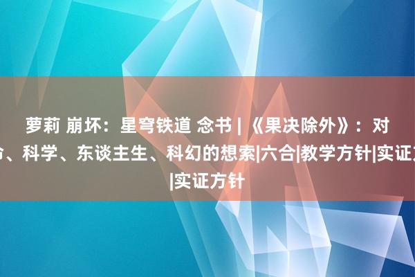 萝莉 崩坏：星穹铁道 念书 | 《果决除外》：对人命、科学、东谈主生、科幻的想索|六合|教学方针|实