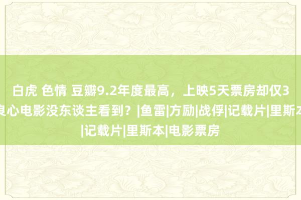 白虎 色情 豆瓣9.2年度最高，上映5天票房却仅350万，这良心电影没东谈主看到？|鱼雷|方励|战俘