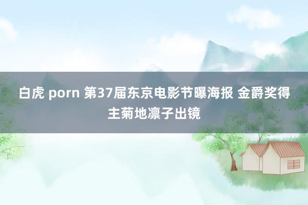 白虎 porn 第37届东京电影节曝海报 金爵奖得主菊地凛子出镜