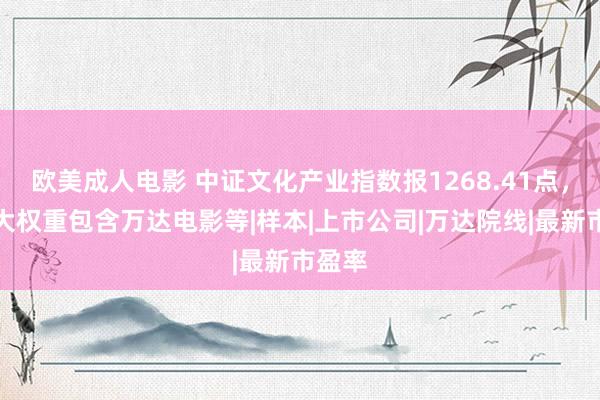 欧美成人电影 中证文化产业指数报1268.41点，前十大权重包含万达电影等|样本|上市公司|万达院线|最新市盈率