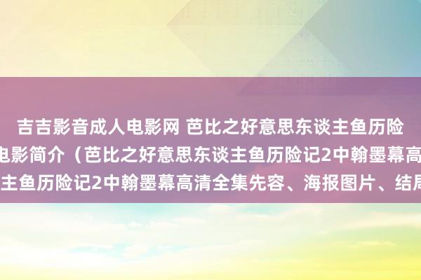 吉吉影音成人电影网 芭比之好意思东谈主鱼历险记2中翰墨幕高清全集电影简介（芭比之好意思东谈主鱼历险记