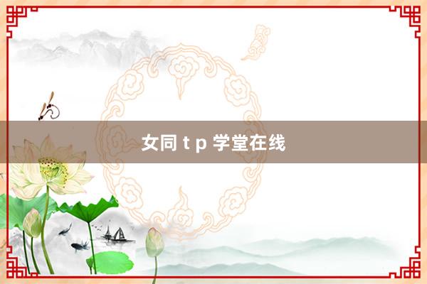 女同 t p 学堂在线