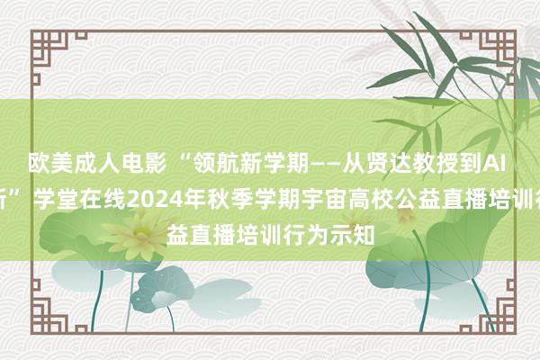 欧美成人电影 “领航新学期——从贤达教授到AI 课程翻新” 学堂在线2024年秋季学期宇宙高校公益直播培训行为示知