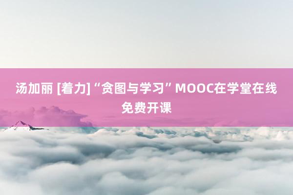 汤加丽 [着力]“贪图与学习”MOOC在学堂在线免费开课