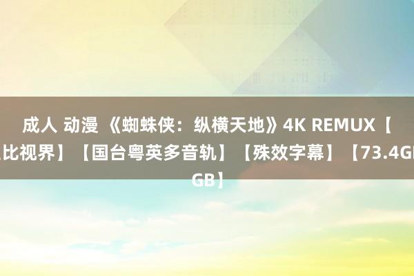 成人 动漫 《蜘蛛侠：纵横天地》4K REMUX【杜比视界】【国台粤英多音轨】【殊效字幕】【73.4GB】